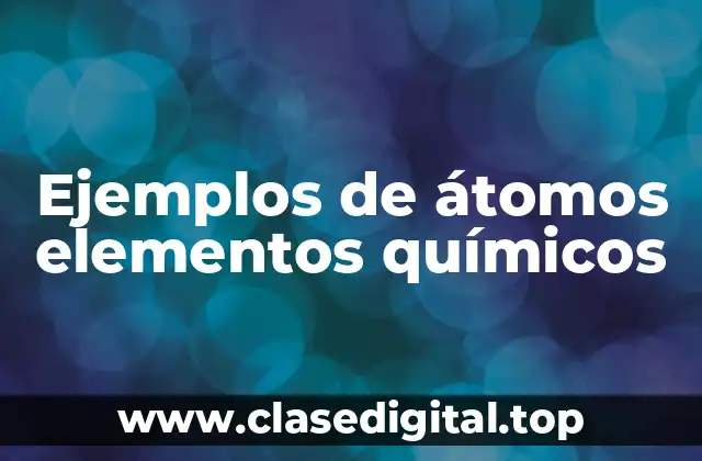 Ejemplos de átomos elementos químicos