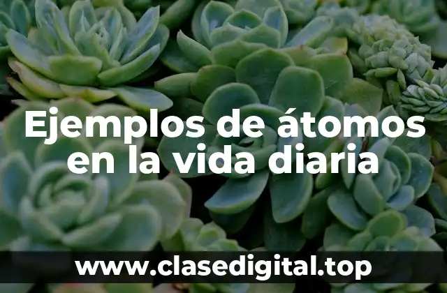 Ejemplos de átomos en la vida diaria