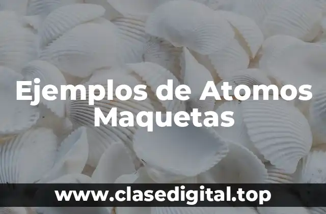 Ejemplos de Atomos Maquetas