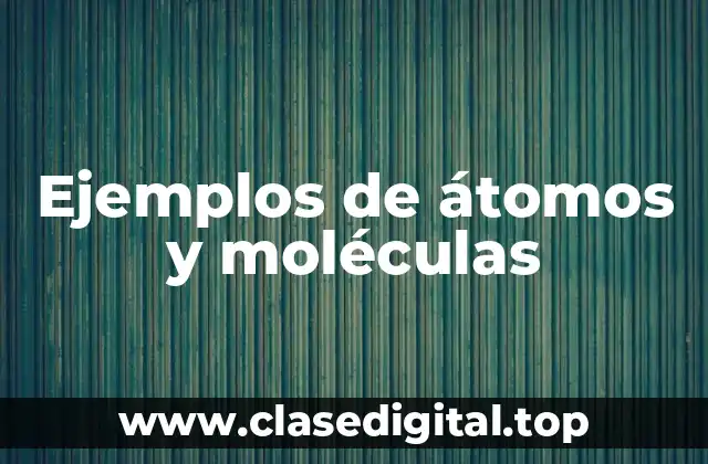 Ejemplos de átomos y moléculas