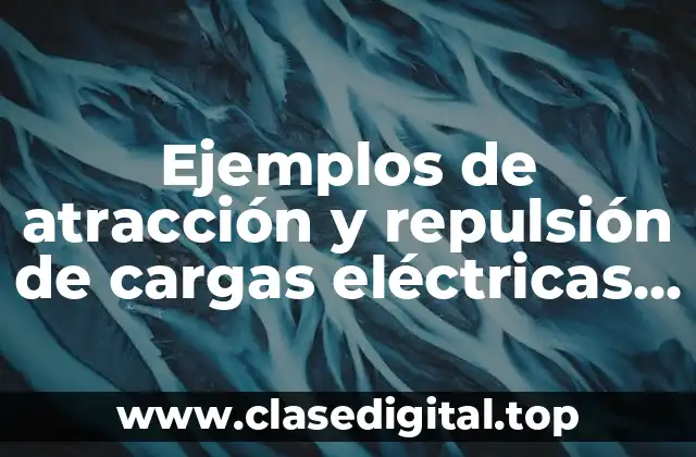 Ejemplos de atracción y repulsión de cargas eléctricas y Significado
