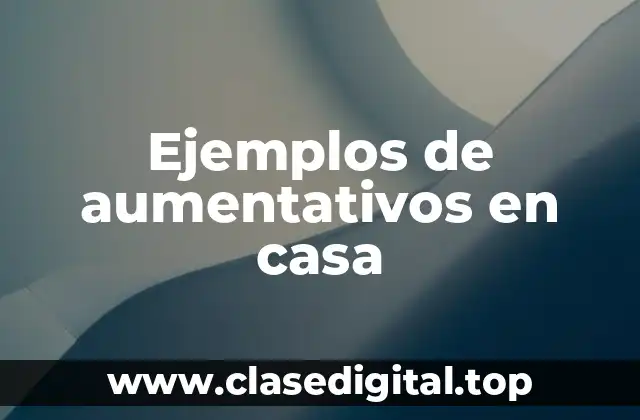 Ejemplos de aumentativos en casa