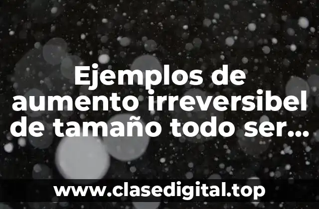 Ejemplos de aumento irreversibel de tamaño todo ser vivo dibujo