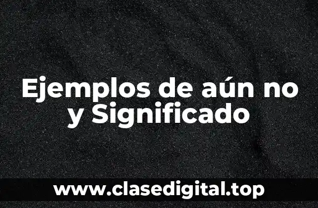 Ejemplos de aún no y Significado
