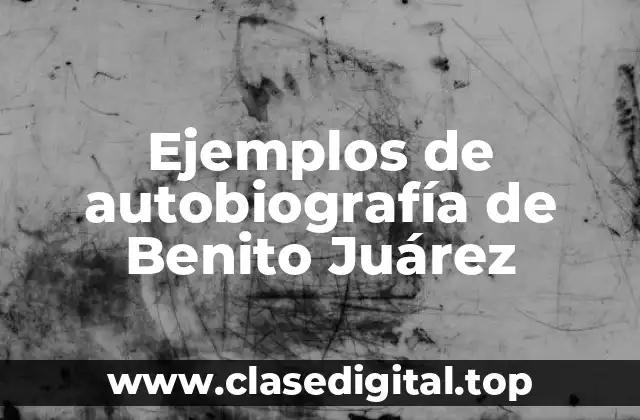 Ejemplos de autobiografía de Benito Juárez