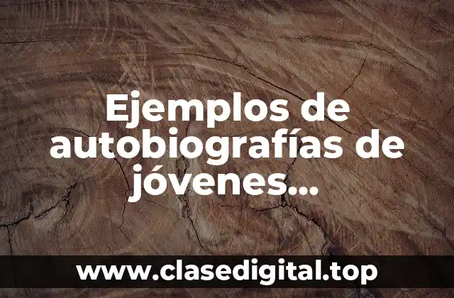 Ejemplos de autobiografías de jóvenes universitarios y Significado