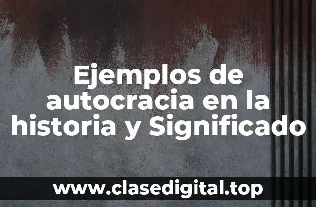 Ejemplos de autocracia en la historia y Significado
