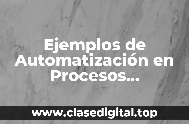 Ejemplos de Automatización en Procesos Industriales
