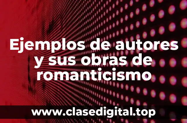 Ejemplos de autores y sus obras de romanticismo