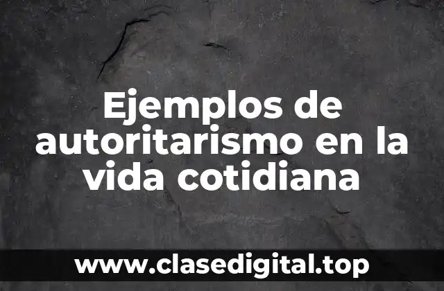 Ejemplos de autoritarismo en la vida cotidiana