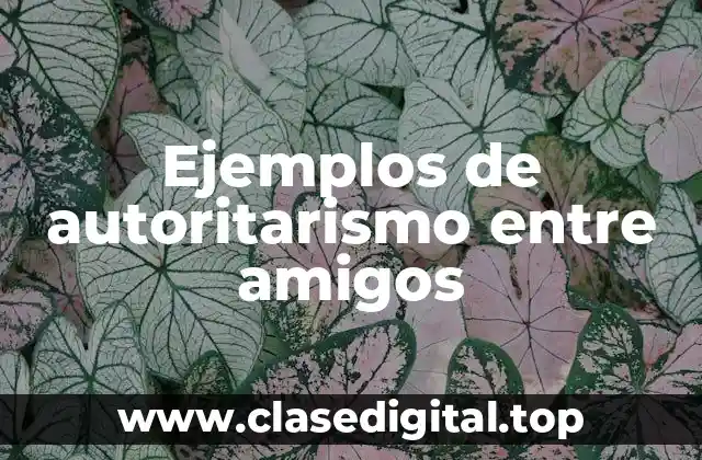 Ejemplos de autoritarismo entre amigos