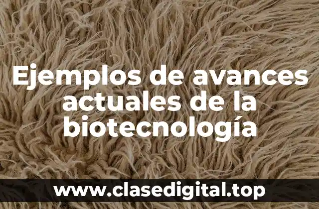 Ejemplos de avances actuales de la biotecnología