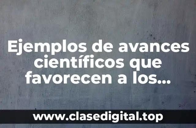 Ejemplos de avances científicos que favorecen a los grupos sociales