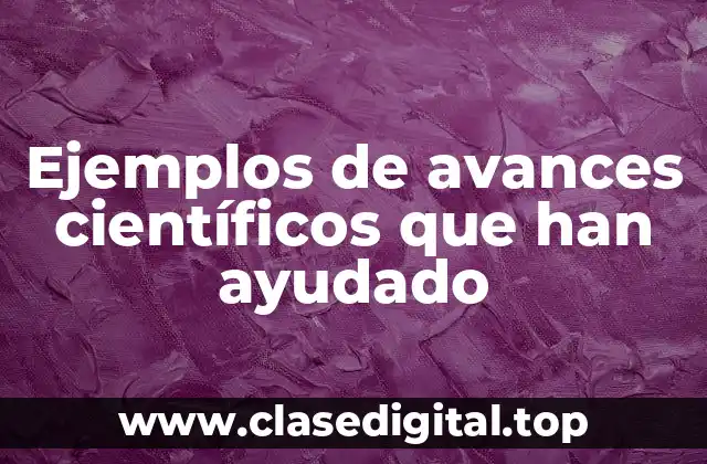 Ejemplos de avances científicos que han ayudado