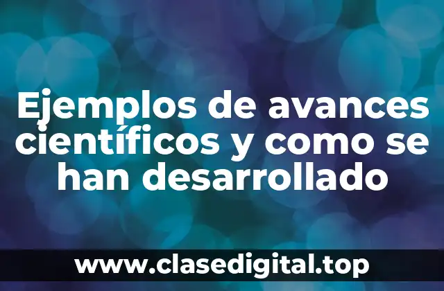 Ejemplos de avances científicos y como se han desarrollado