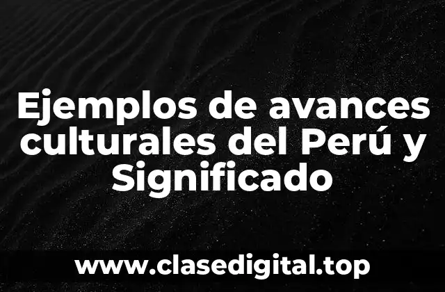 Ejemplos de avances culturales del Perú y Significado
