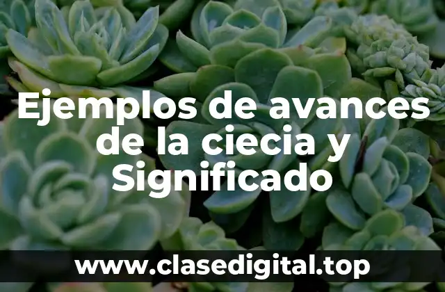 Ejemplos de avances de la ciecia y Significado