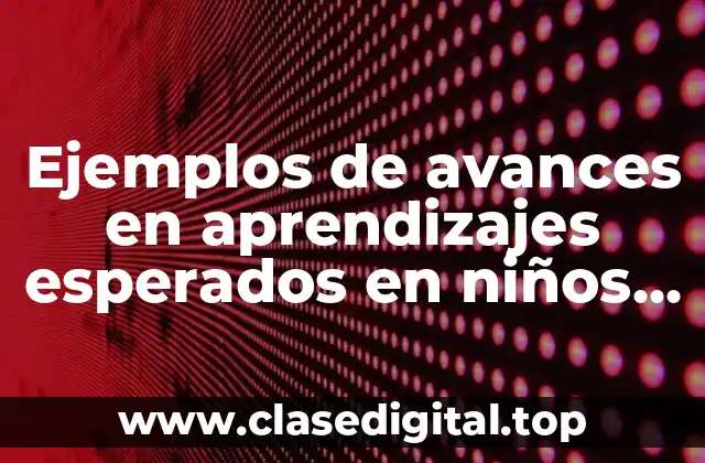 Ejemplos de avances en aprendizajes esperados en niños de preescolar y Significado