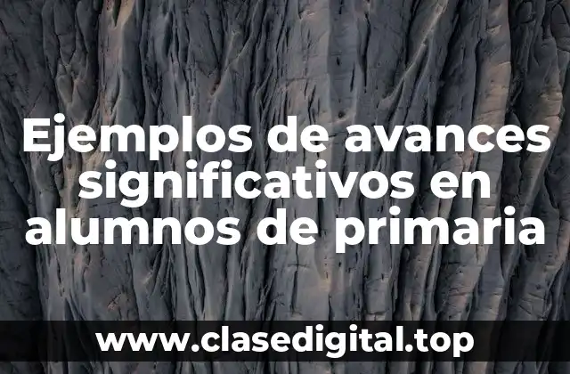 Ejemplos de avances significativos en alumnos de primaria