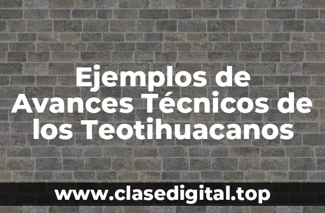 Ejemplos de Avances Técnicos de los Teotihuacanos
