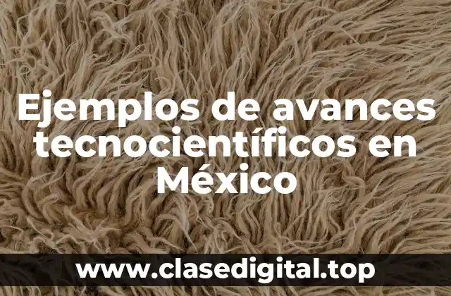Ejemplos de avances tecnocientíficos en México