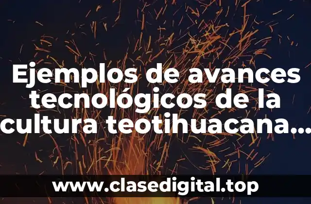 Ejemplos de avances tecnológicos de la cultura teotihuacana y Significado