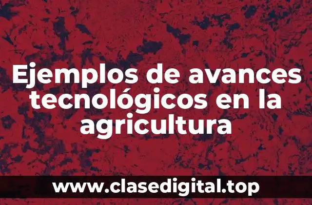 Ejemplos de avances tecnológicos en la agricultura
