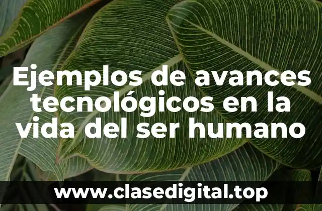 Ejemplos de avances tecnológicos en la vida del ser humano
