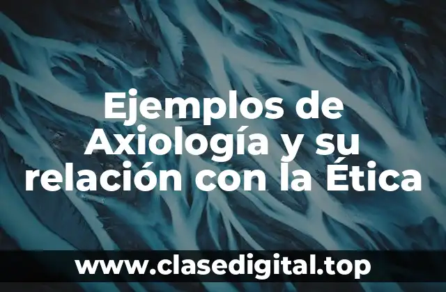 Ejemplos de Axiología y su relación con la Ética