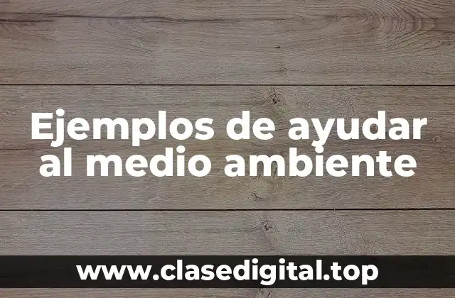 Ejemplos de ayudar al medio ambiente