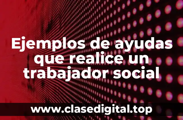 Ejemplos de ayudas que realice un trabajador social