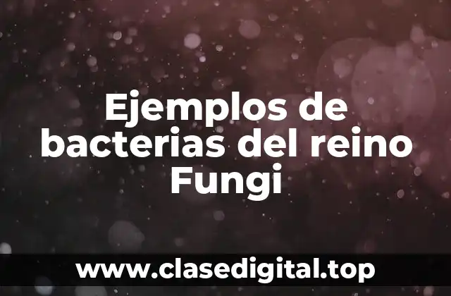 Ejemplos de bacterias del reino Fungi