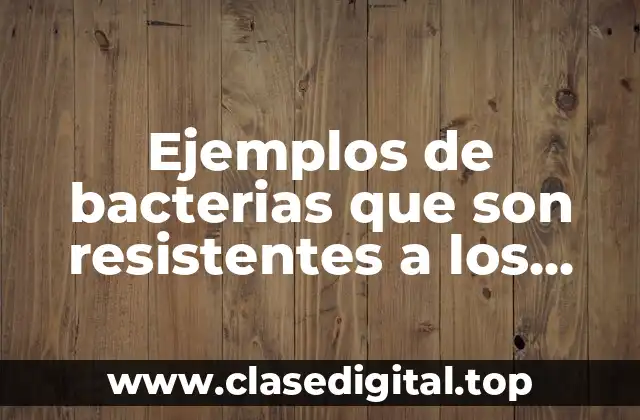 Ejemplos de bacterias que son resistentes a los antibióticos