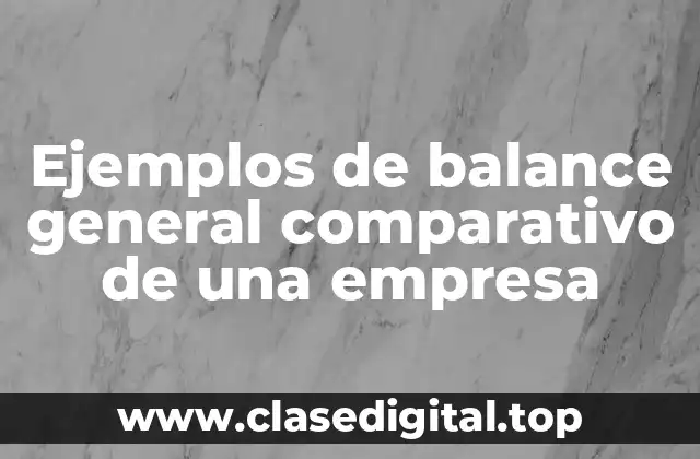 Ejemplos de balance general comparativo de una empresa