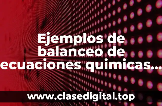 Ejemplos de balanceo de ecuaciones quimicas por método de tanteo