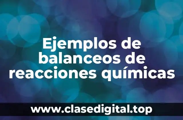 Ejemplos de balanceos de reacciones químicas