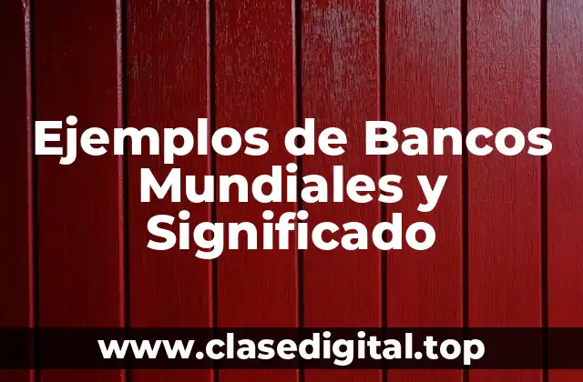 Ejemplos de Bancos Mundiales y Significado