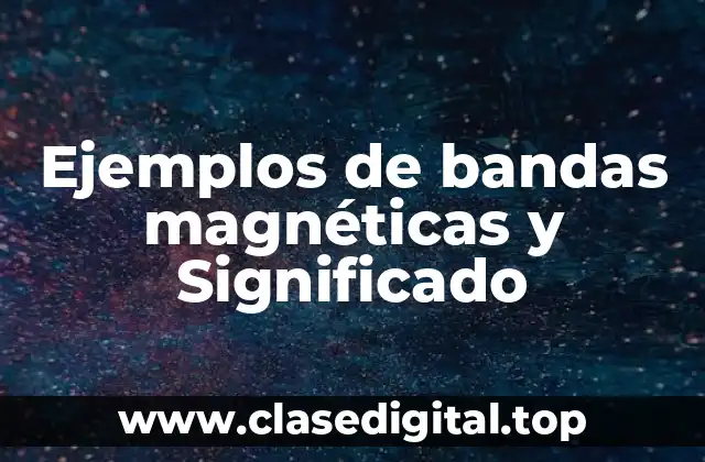 Ejemplos de bandas magnéticas y Significado