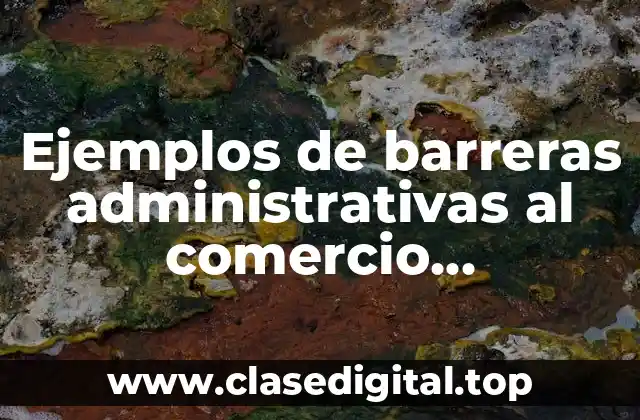 Ejemplos de barreras administrativas al comercio internacional