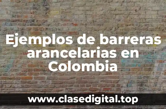 Ejemplos de barreras arancelarias en Colombia