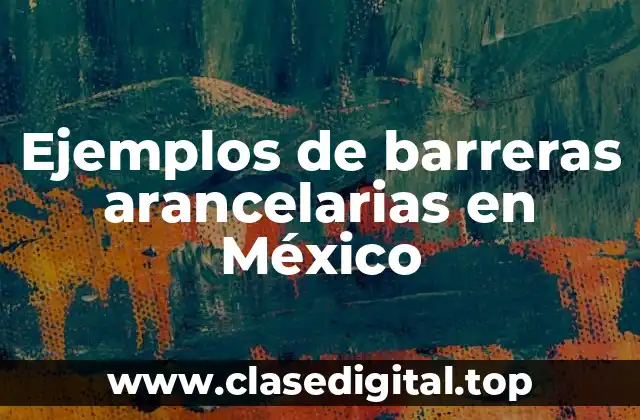Ejemplos de barreras arancelarias en México