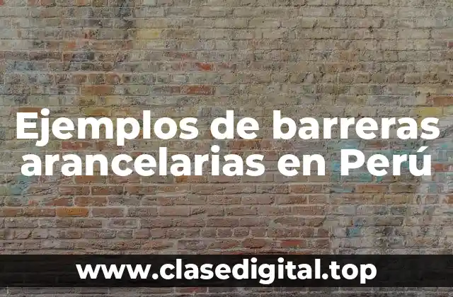Ejemplos de barreras arancelarias en Perú