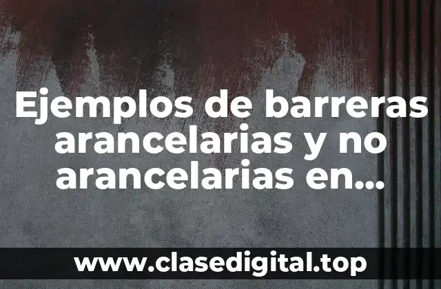Ejemplos de barreras arancelarias y no arancelarias en México