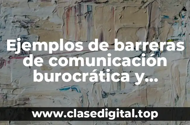 Ejemplos de barreras de comunicación burocrática y administrativa
