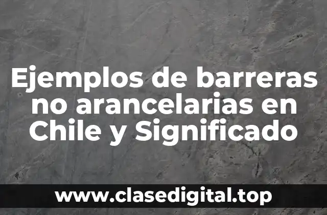 Ejemplos de barreras no arancelarias en Chile y Significado