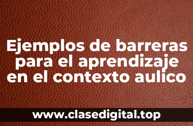Ejemplos de barreras para el aprendizaje en el contexto aulico