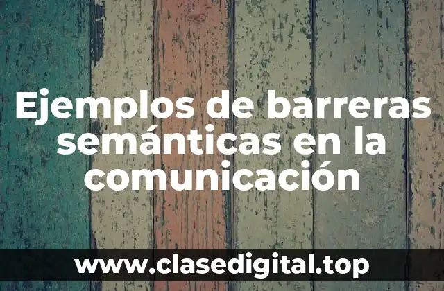 Ejemplos de barreras semánticas en la comunicación