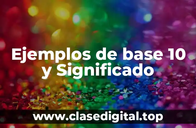 Ejemplos de base 10 y Significado