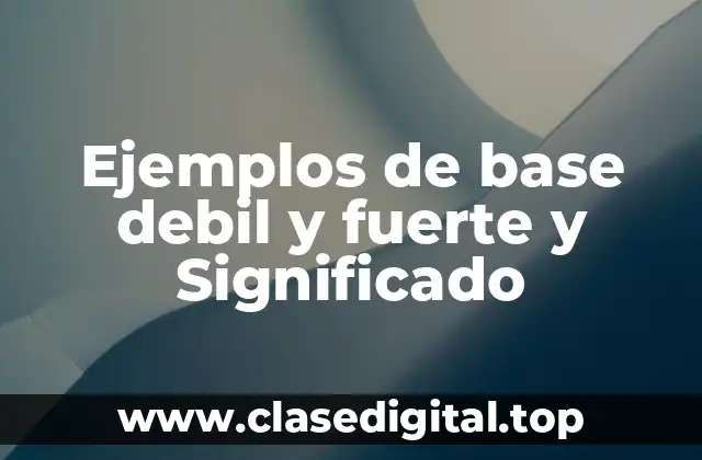 Ejemplos de base debil y fuerte y Significado