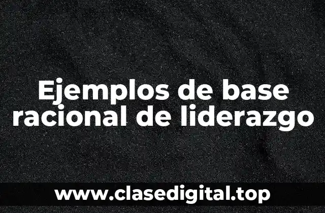 Ejemplos de base racional de liderazgo
